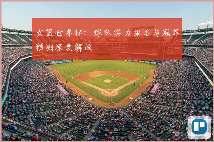 女篮世界杯：球队实力排名与冠军预测深度解读