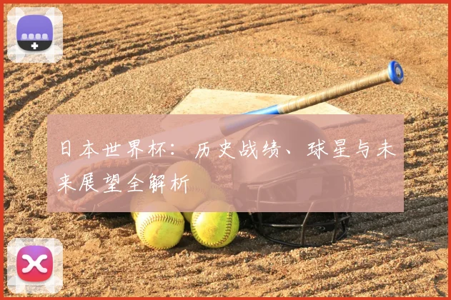 日本世界杯：历史战绩、球星与未来展望全解析
