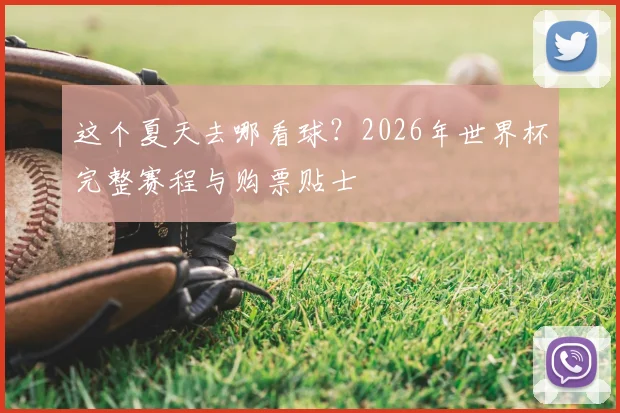 这个夏天去哪看球?2026年世界杯完整赛程与购票贴士