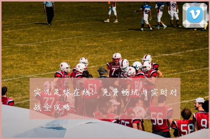 实况足球在线:免费畅玩与实时对战全攻略