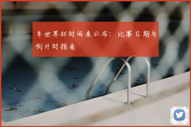 年世界杯时间表公布:比赛日期与倒计时指南
