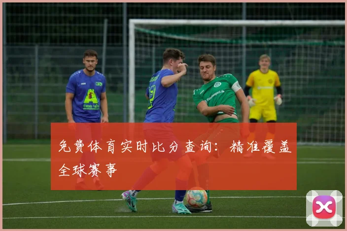 免费体育实时比分查询:精准覆盖全球赛事