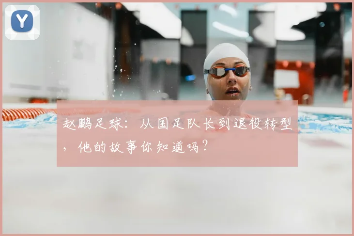 赵鹏足球：从国足队长到退役转型，他的故事你知道吗？