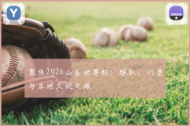聚焦2026山东世界杯：球队、门票与本地文化之旅