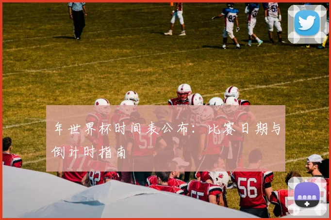 年世界杯时间表公布：比赛日期与倒计时指南