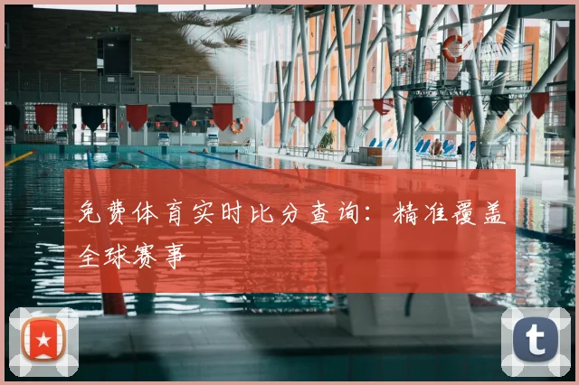 免费体育实时比分查询：精准覆盖全球赛事